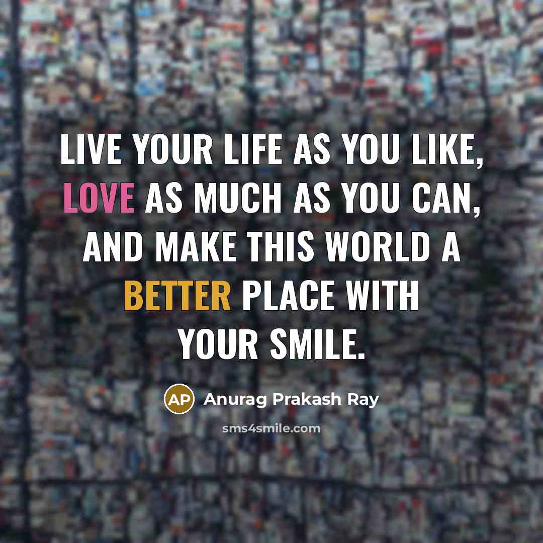 “Live your life as you like, love as much as…” quote by Anurag Prakash Ray