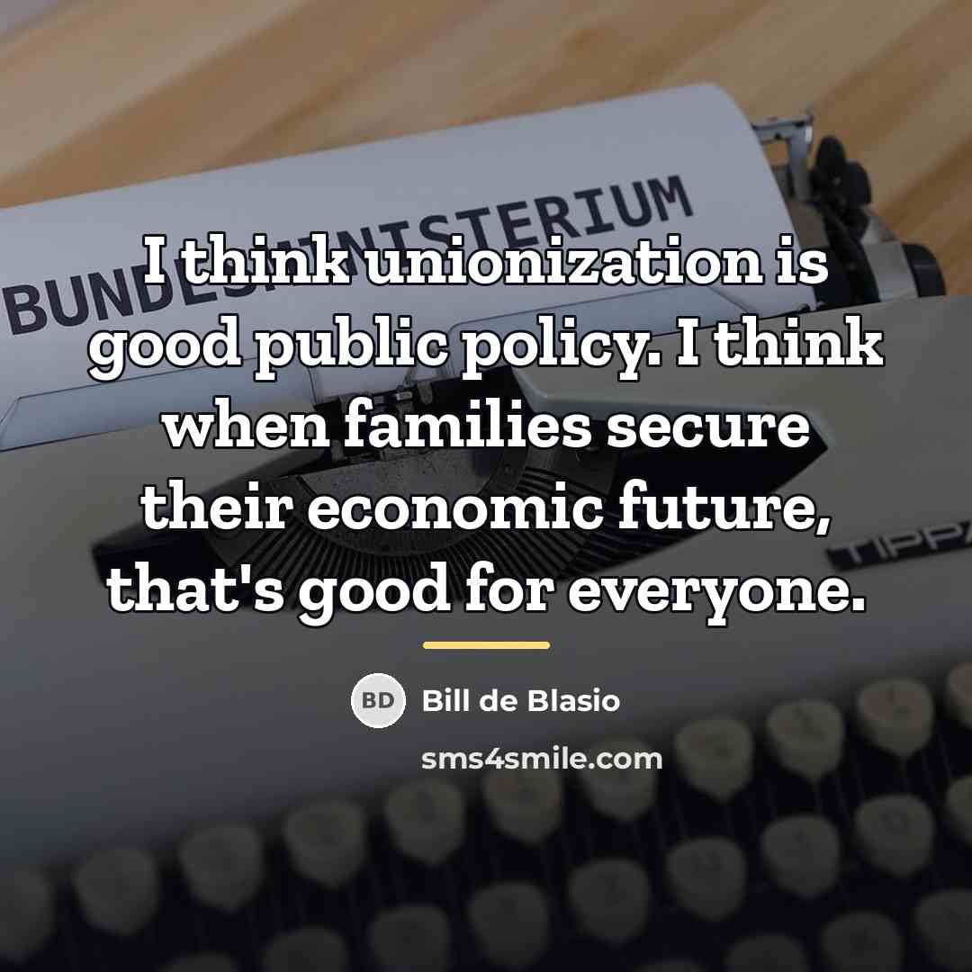 “I think unionization is good public policy. I think when…” quote by Bill de Blasio