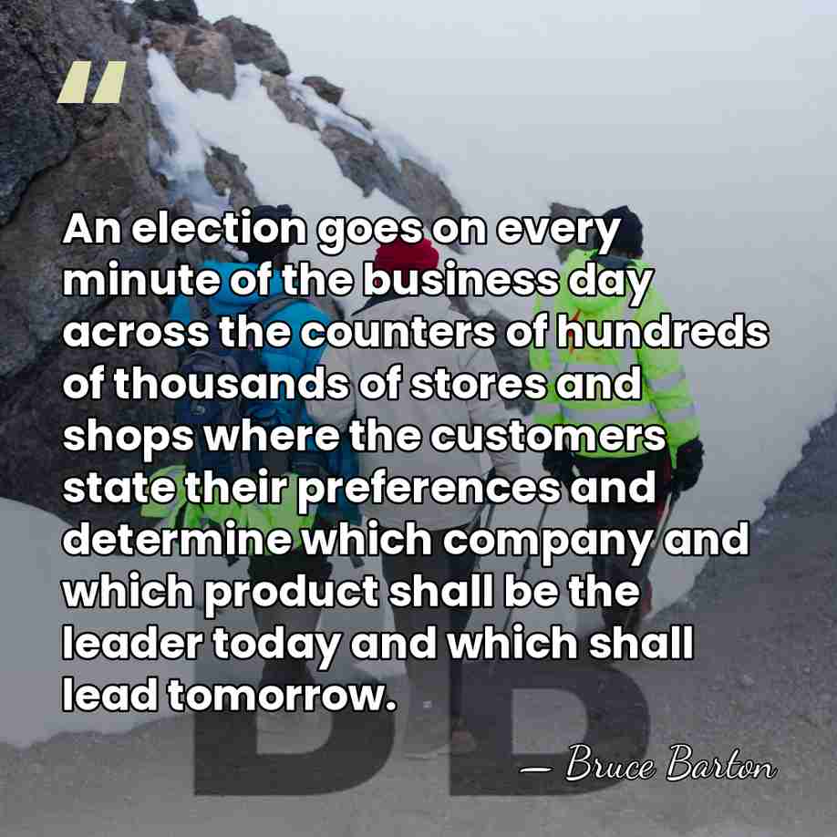 An election goes on every minute of the business day across the&hellip; - Bruce Barton