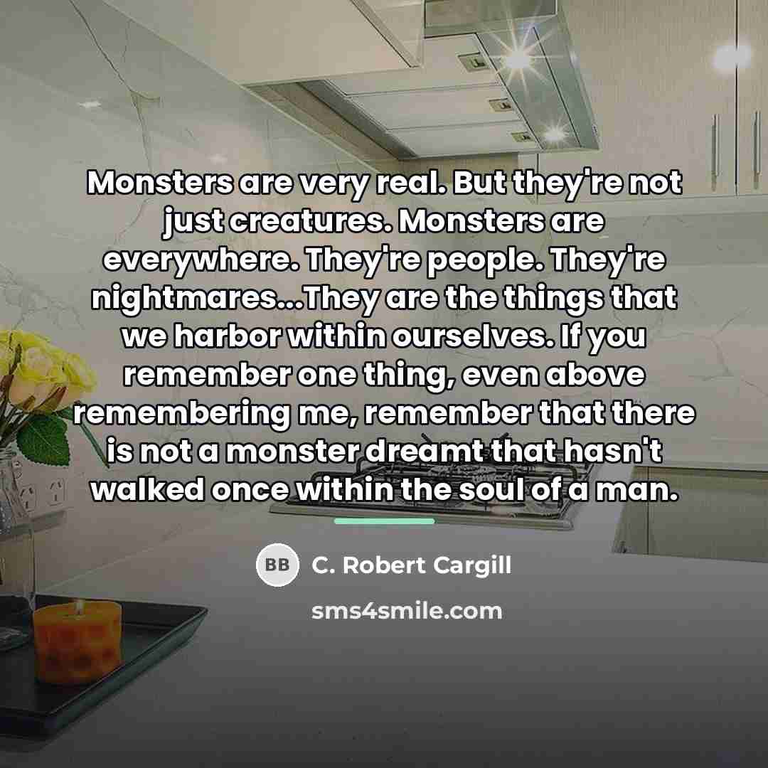 “Monsters are very real. But they're not just creatures. Monsters…” quote by C. Robert Cargill
