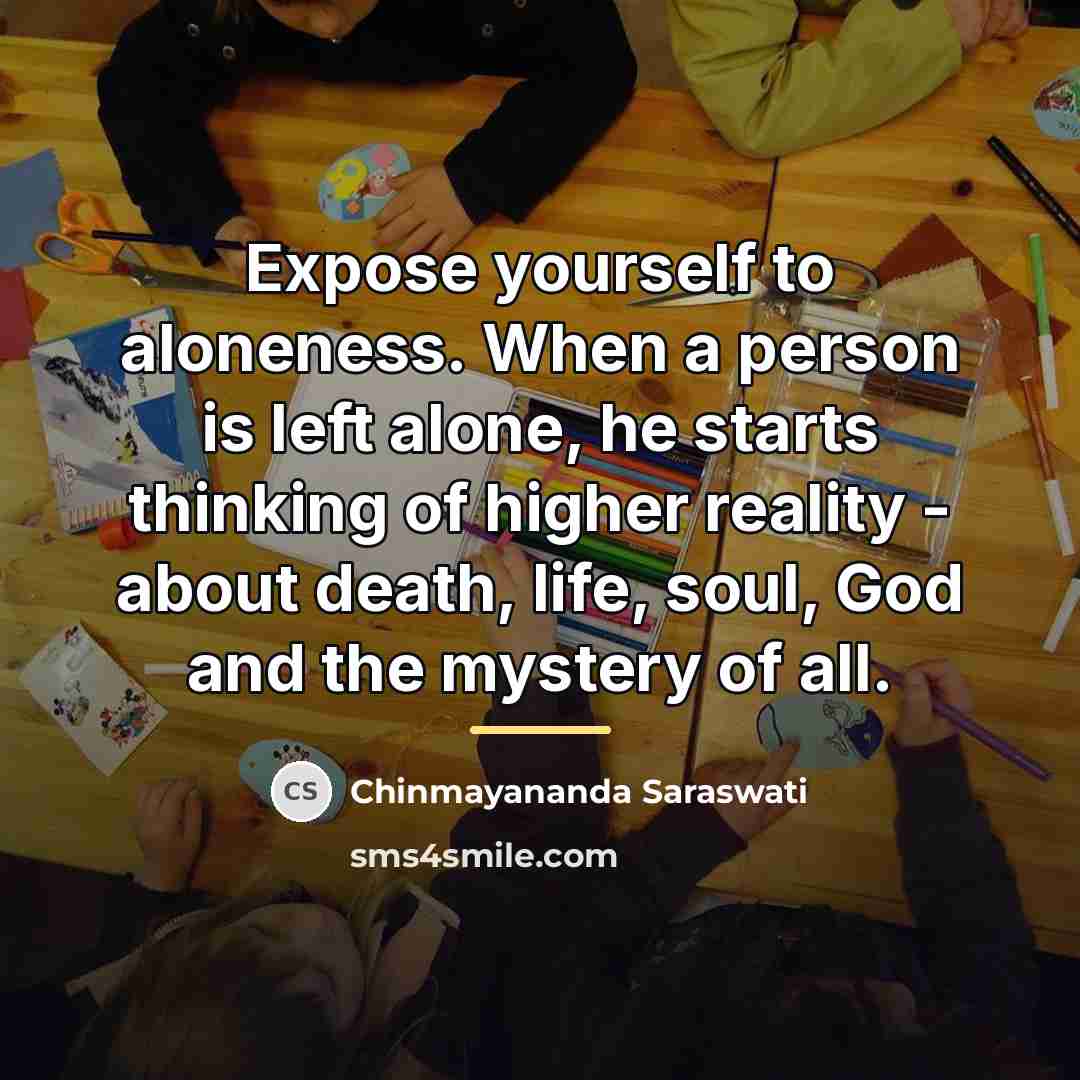 “Expose yourself to aloneness. When a person is left alone,…” quote by Chinmayananda Saraswati