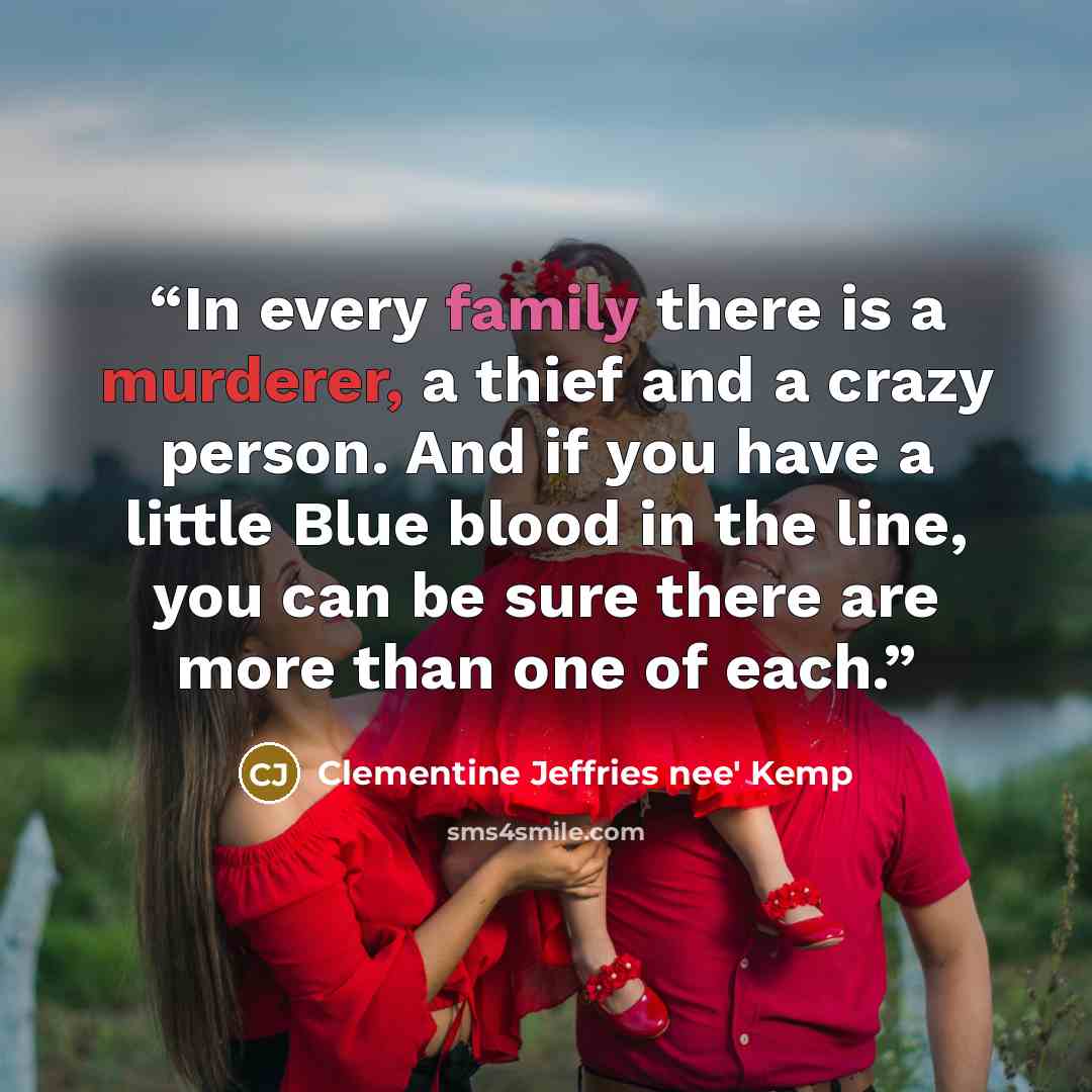 “In every family there is a murderer, a thief and a crazy person. And if you have a little Blue blood in the line, you can be sure there are more than one of each.” quote by Clementine Jeffries nee' Kemp