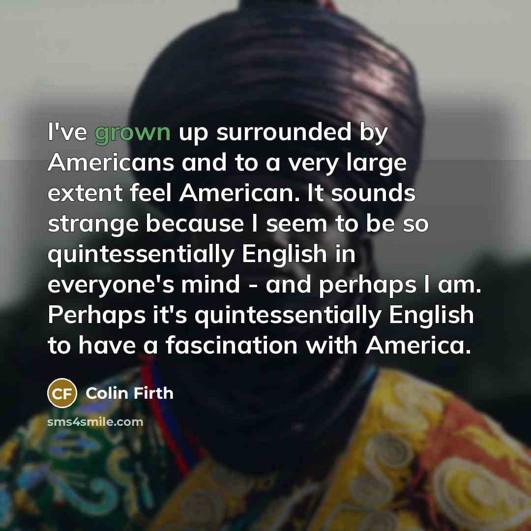 “I've grown up surrounded by Americans and to a very…” quote by Colin Firth