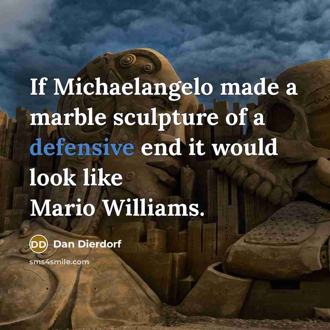 “If Michaelangelo made a marble sculpture of a defensive end it would look like Mario Williams.” quote by Dan Dierdorf