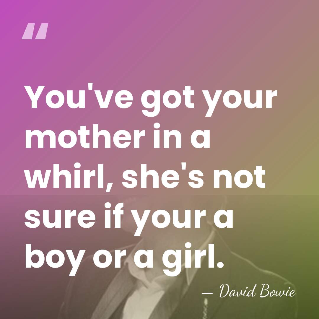 You've got your mother in a whirl, she's not sure if your&hellip; - David Bowie