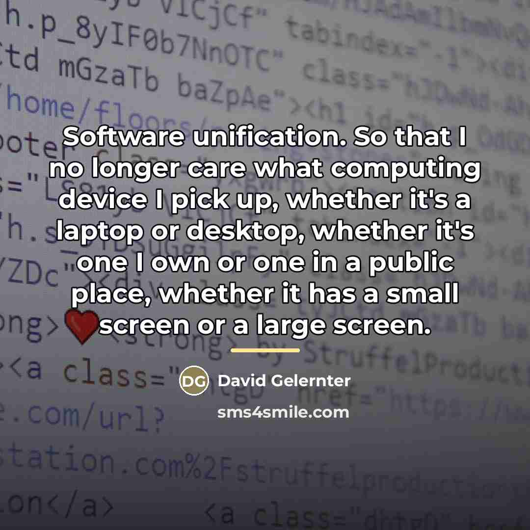 “Software unification. So that I no longer care what computing…” quote by David Gelernter