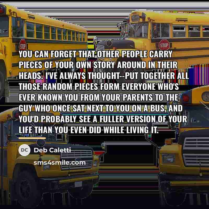 “You can forget that other people carry pieces of your…” quote by Deb Caletti