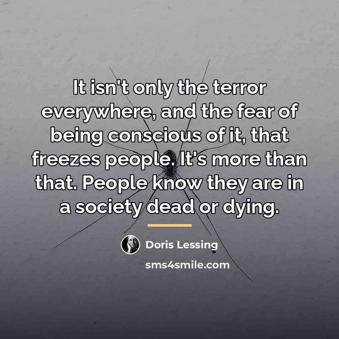 “It isn't only the terror everywhere, and the fear of…” quote by Doris Lessing