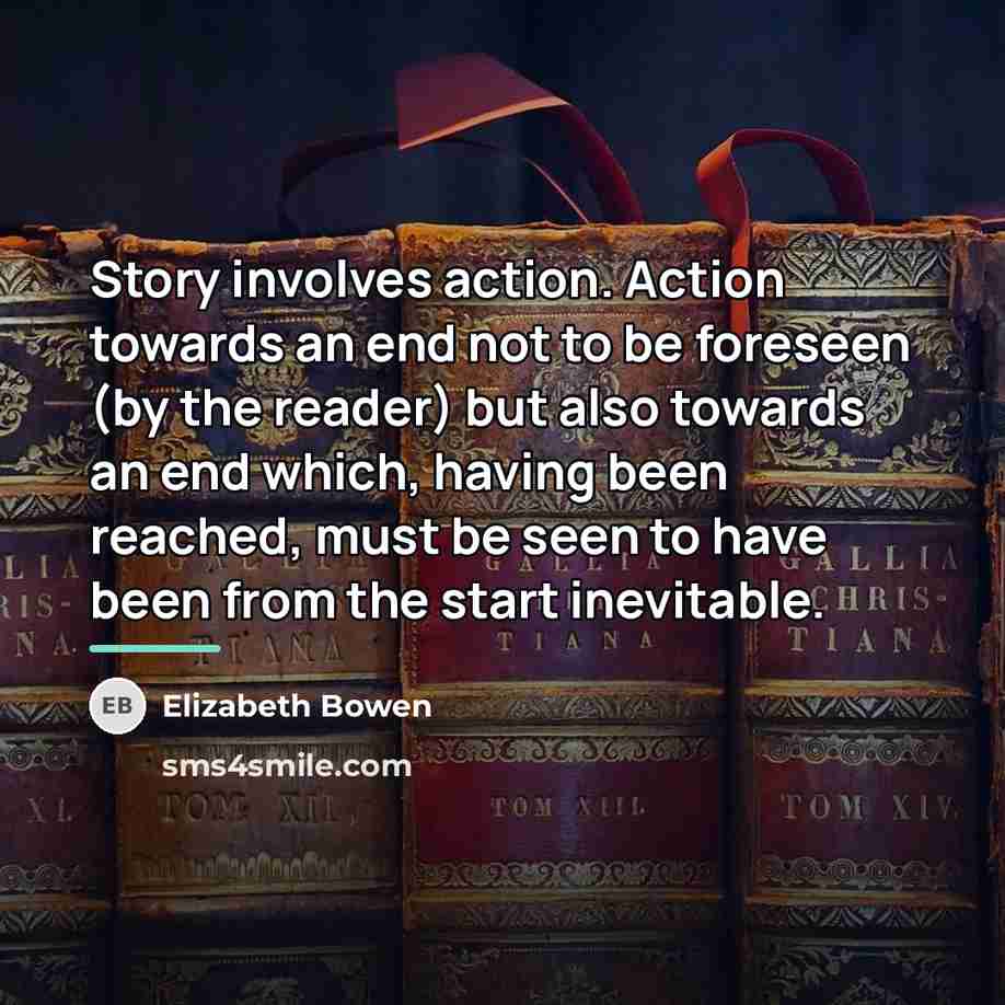 “Story involves action. Action towards an end not to be…” quote by Elizabeth Bowen