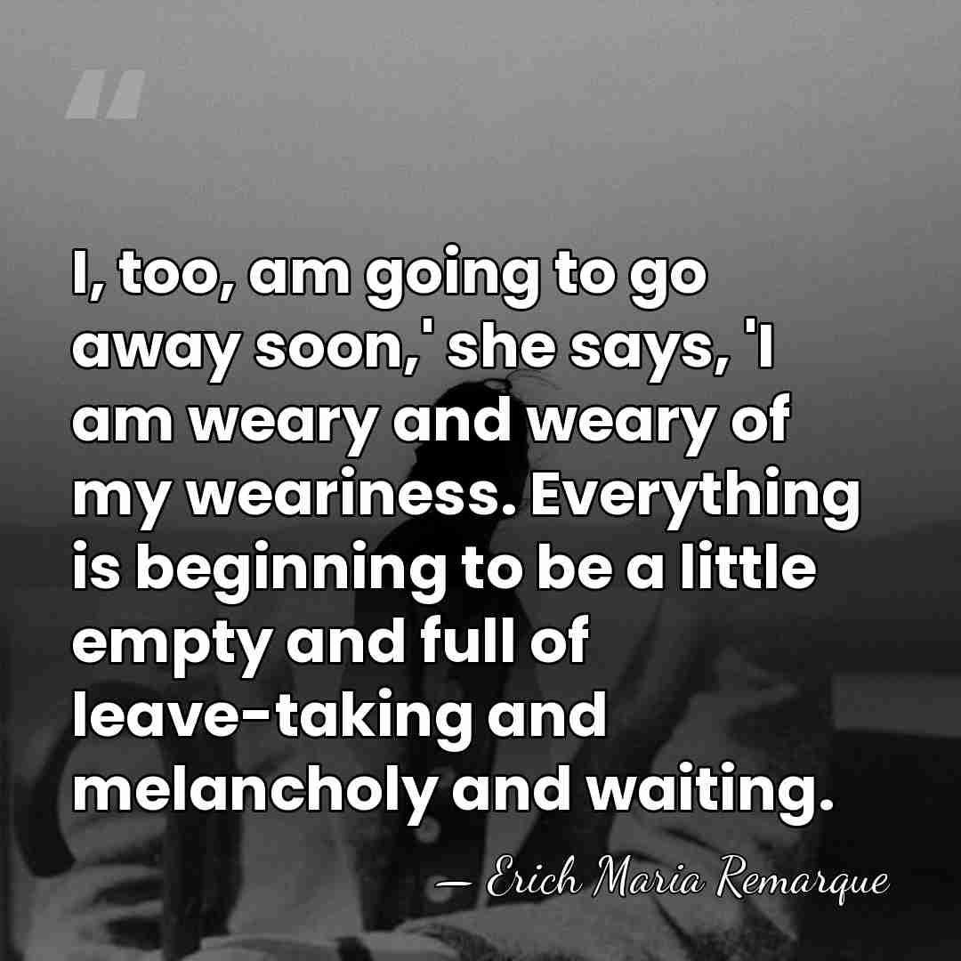I, too, am going to go away soon,' she says, 'I am&hellip; - Erich Maria Remarque