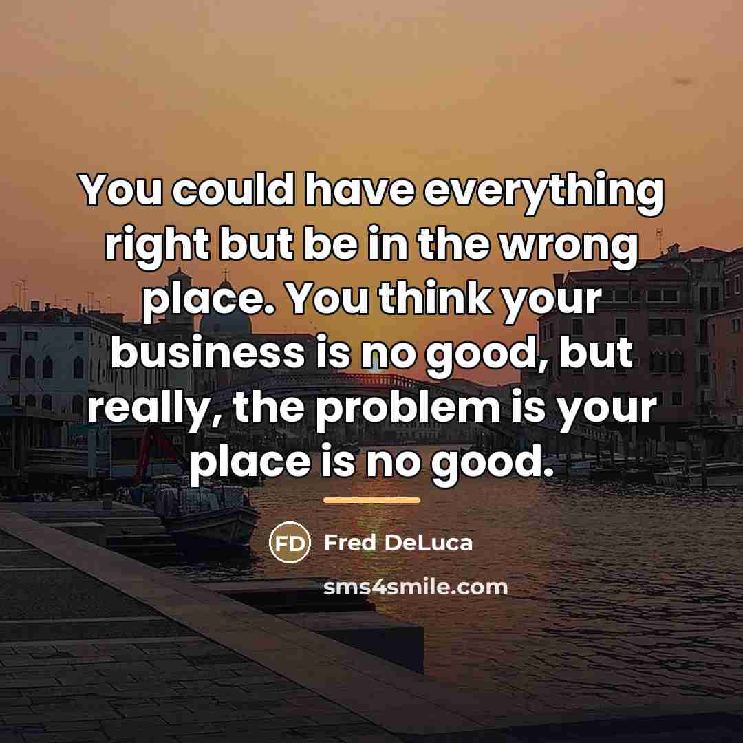 “You could have everything right but be in the wrong…” quote by Fred DeLuca