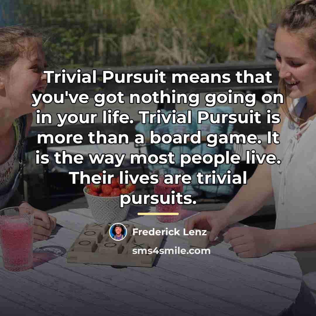 “Trivial Pursuit means that you've got nothing going on in…” quote by Frederick Lenz