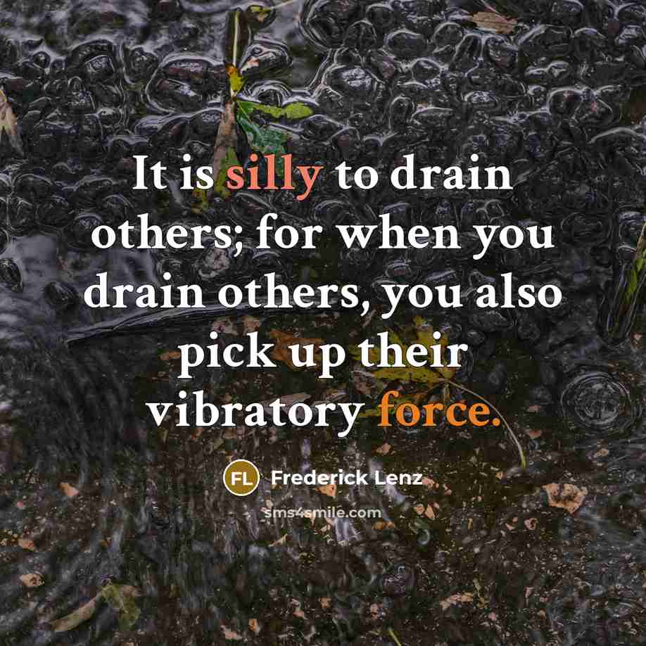 “It is silly to drain others; for when you drain…” quote by Frederick Lenz