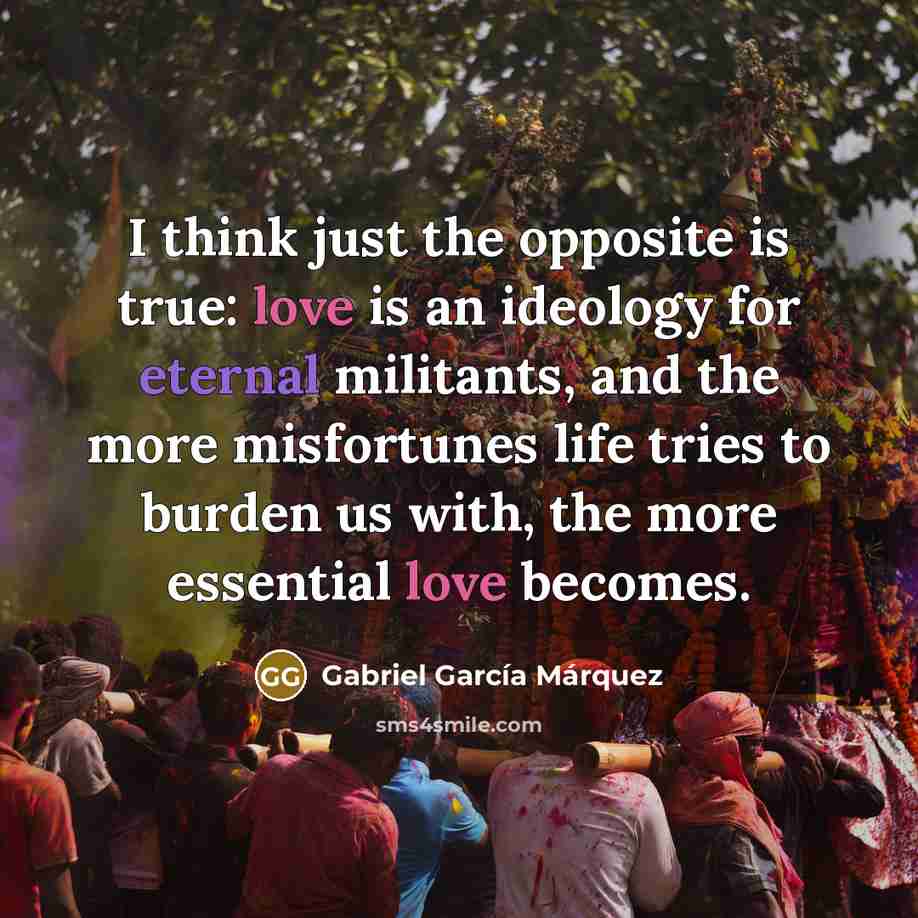 “I think just the opposite is true: love is an…” quote by Gabriel Garcia Marquez