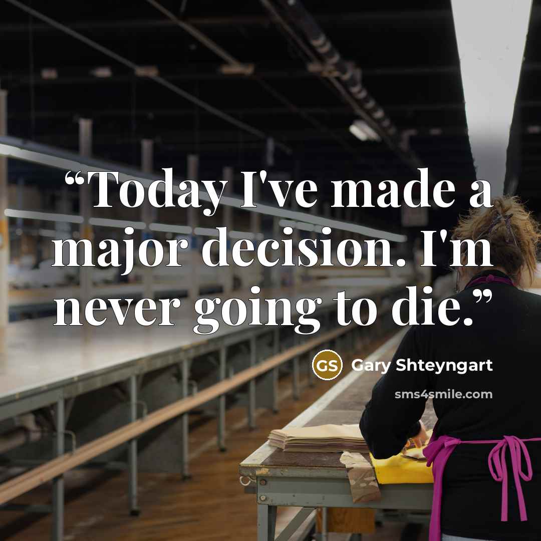 “Today I've made a major decision. I'm never going to die.” quote by Gary Shteyngart