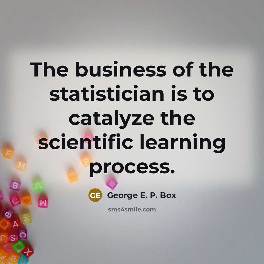 “The business of the statistician is to catalyze the scientific…” quote by George E. P. Box