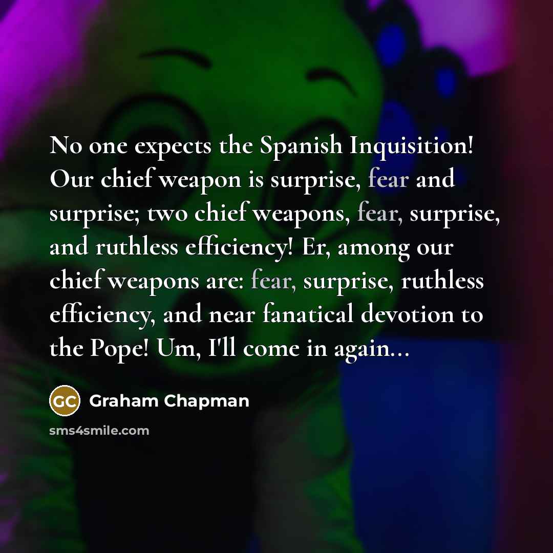 “No one expects the Spanish Inquisition! Our chief weapon is…” quote by Graham Chapman