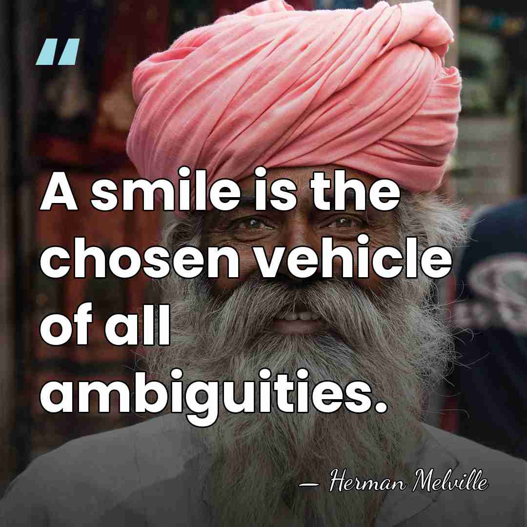 A smile is the chosen vehicle of all ambiguities. - Herman Melville