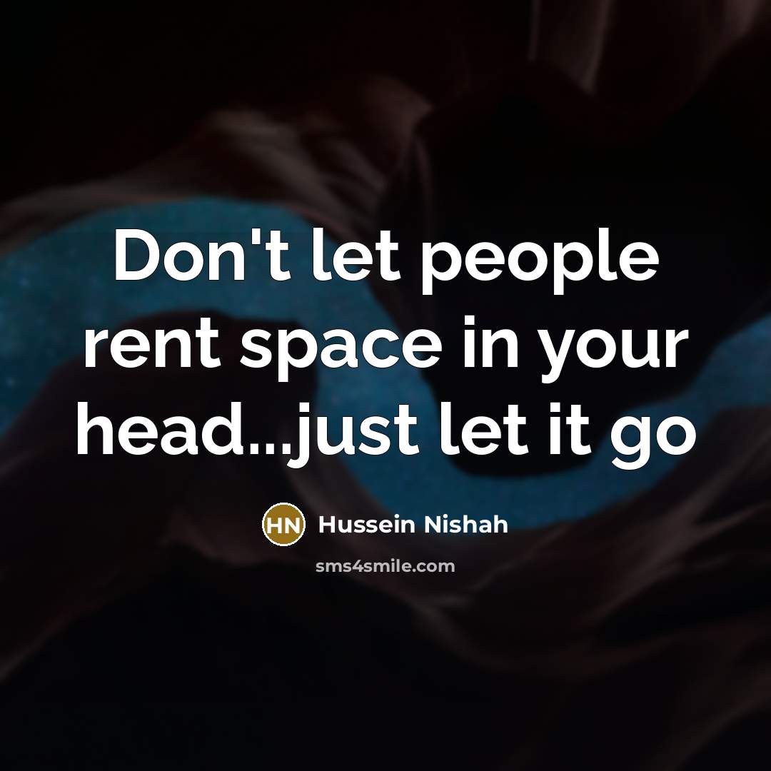“Don't let people rent space in your head...just let it…” quote by Hussein Nishah
