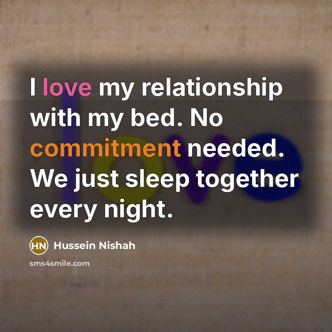 “I love my relationship with my bed. No commitment needed.…” quote by Hussein Nishah