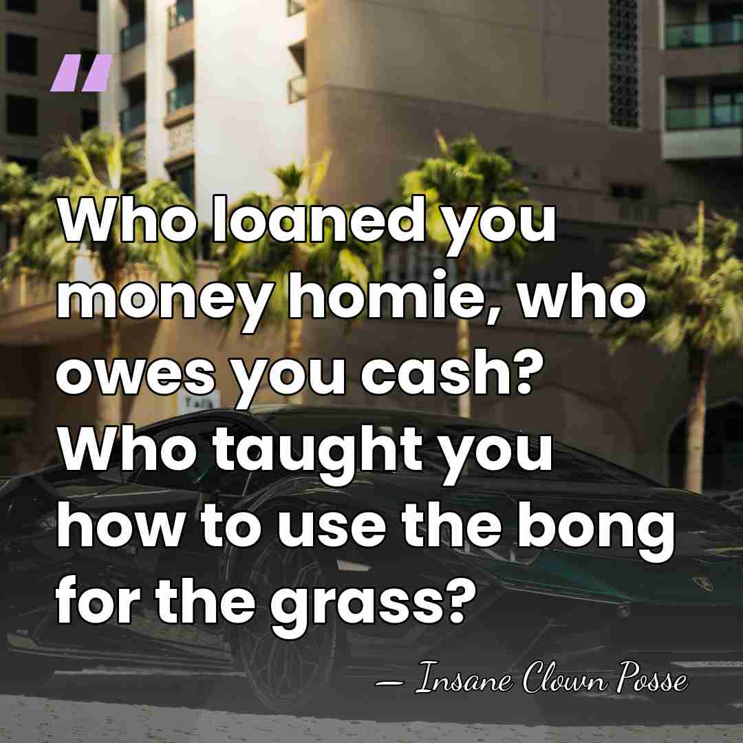 Who loaned you money homie, who owes you cash? Who taught you&hellip; - Insane Clown Posse
