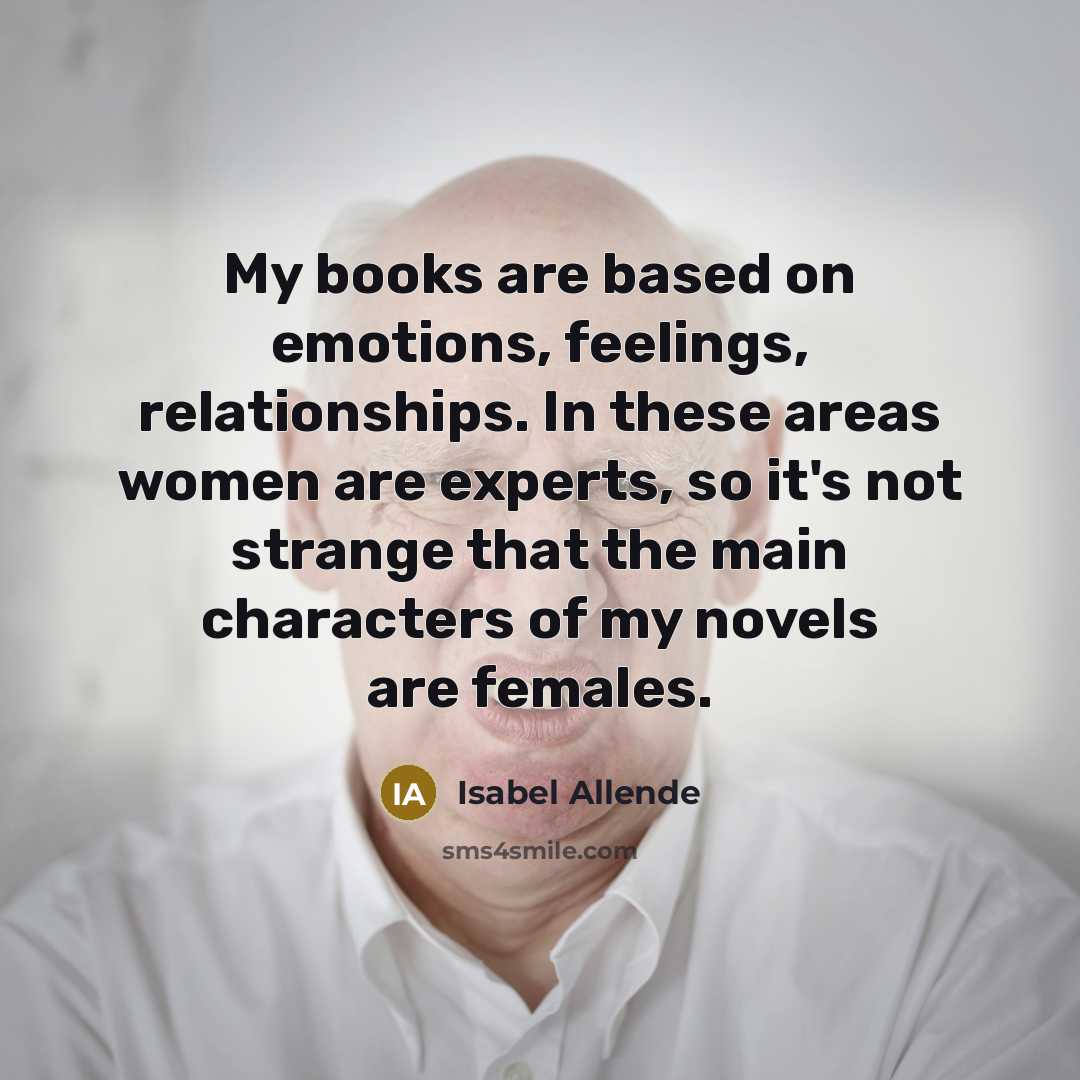 “My books are based on emotions, feelings, relationships. In these…” quote by Isabel Allende