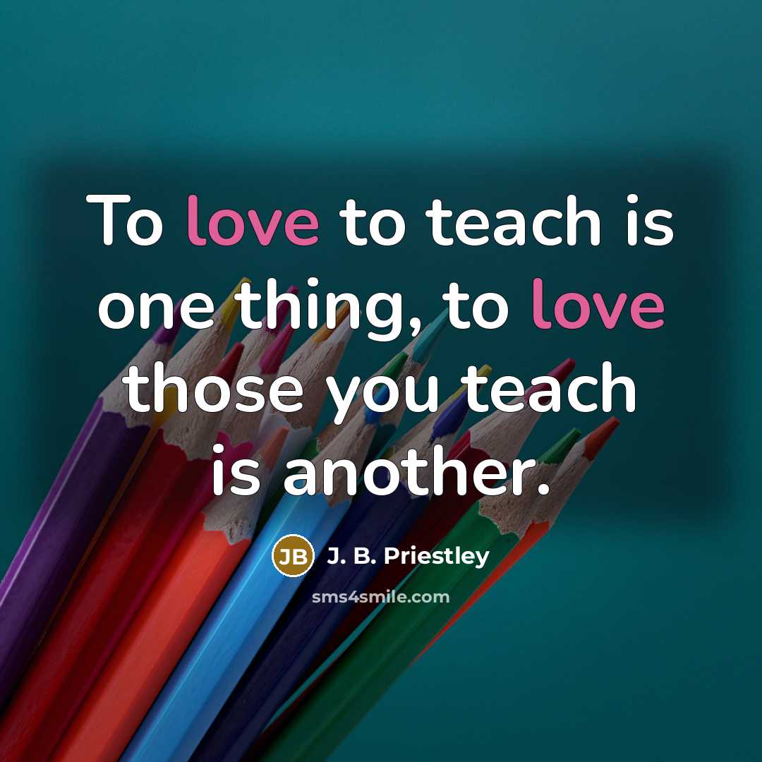 “To love to teach is one thing, to love those…” quote by J. B. Priestley