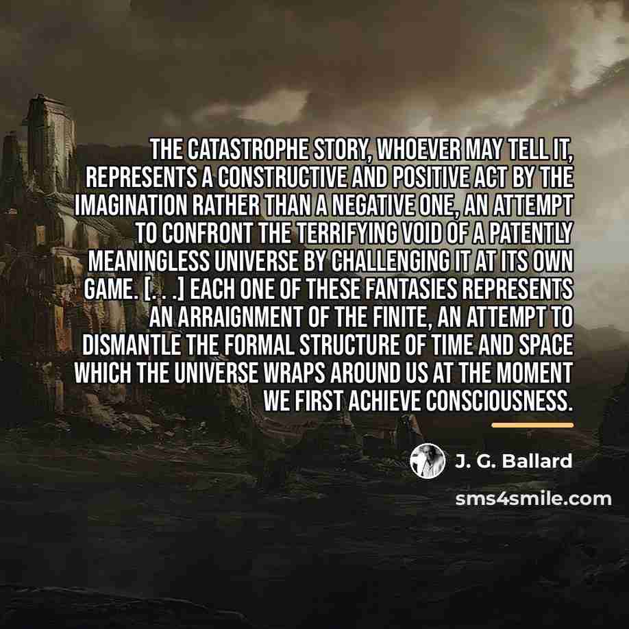“The catastrophe story, whoever may tell it, represents a constructive…” quote by J. G. Ballard