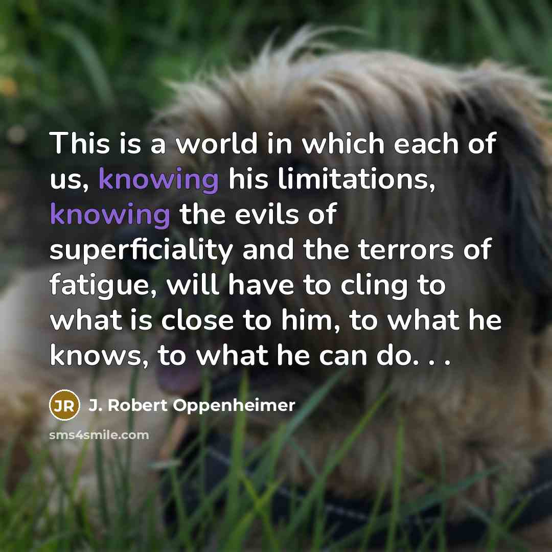 “This is a world in which each of us, knowing…” quote by J. Robert Oppenheimer