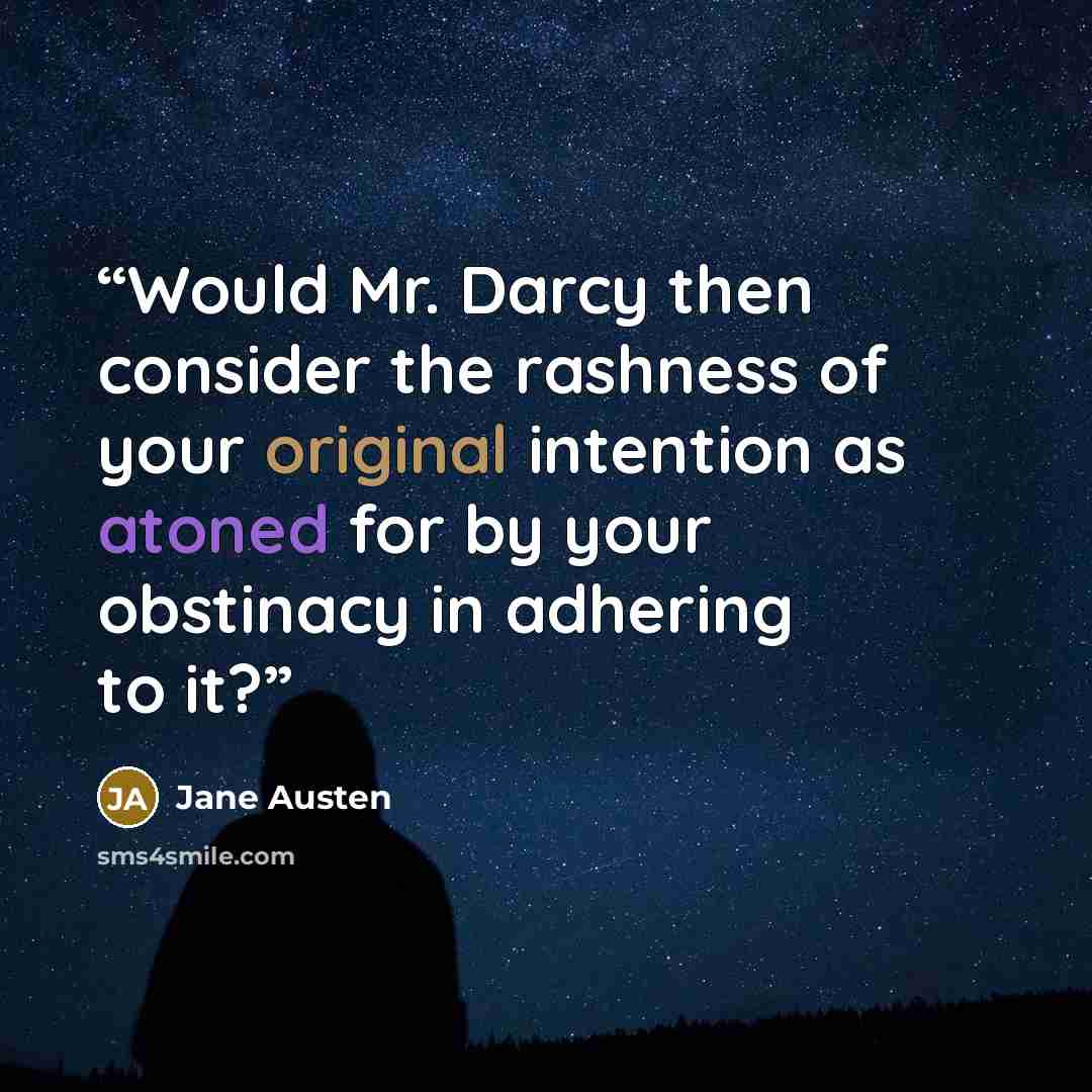 “Would Mr. Darcy then consider the rashness of your original intention as atoned for by your obstinacy in adhering to it?” quote by Jane Austen