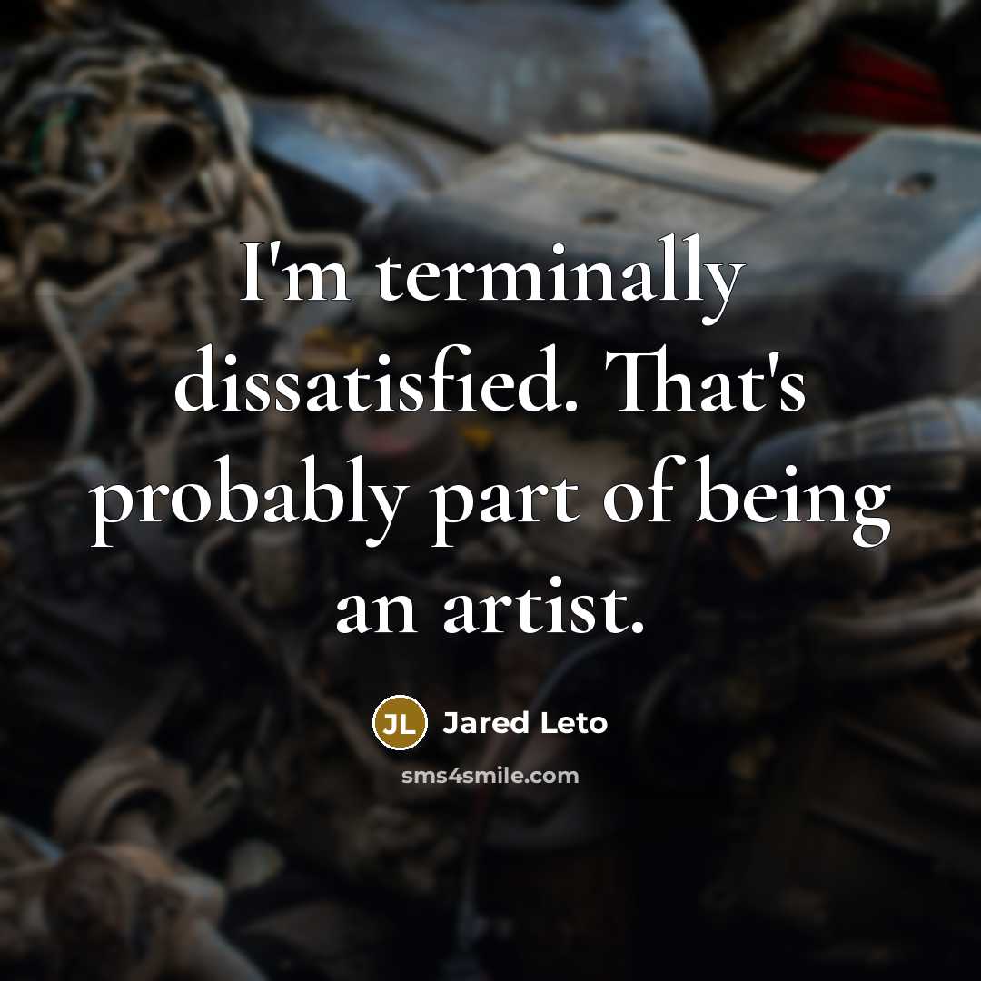 “I'm terminally dissatisfied. That's probably part of being an artist.…” quote by Jared Leto