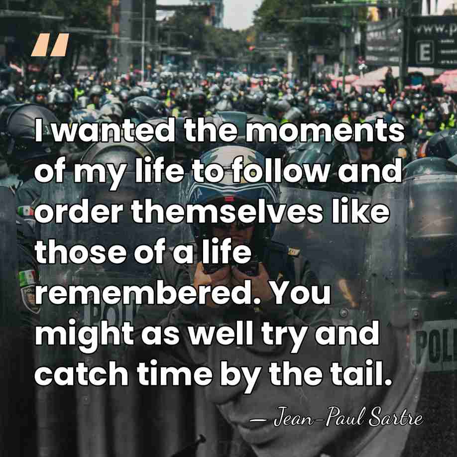 I wanted the moments of my life to follow and order themselves&hellip; - Jean-Paul Sartre