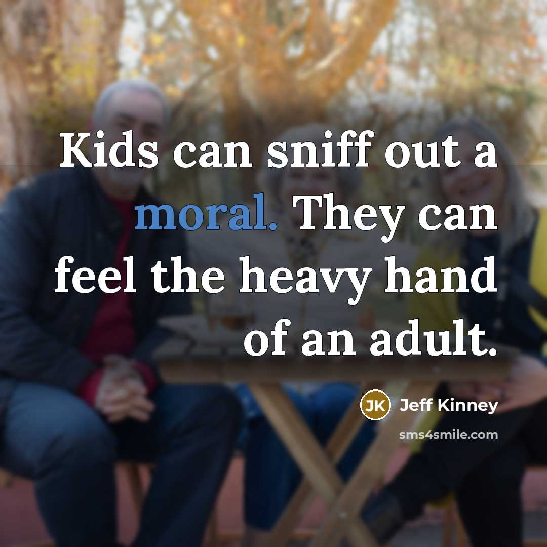 “Kids can sniff out a moral. They can feel the…” quote by Jeff Kinney