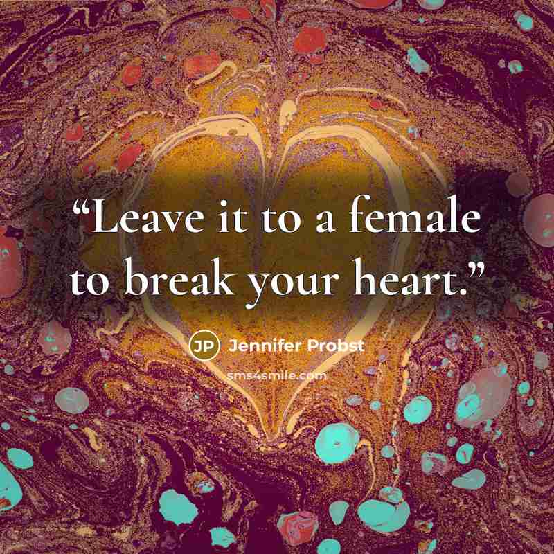“Leave it to a female to break your heart.” quote by Jennifer Probst