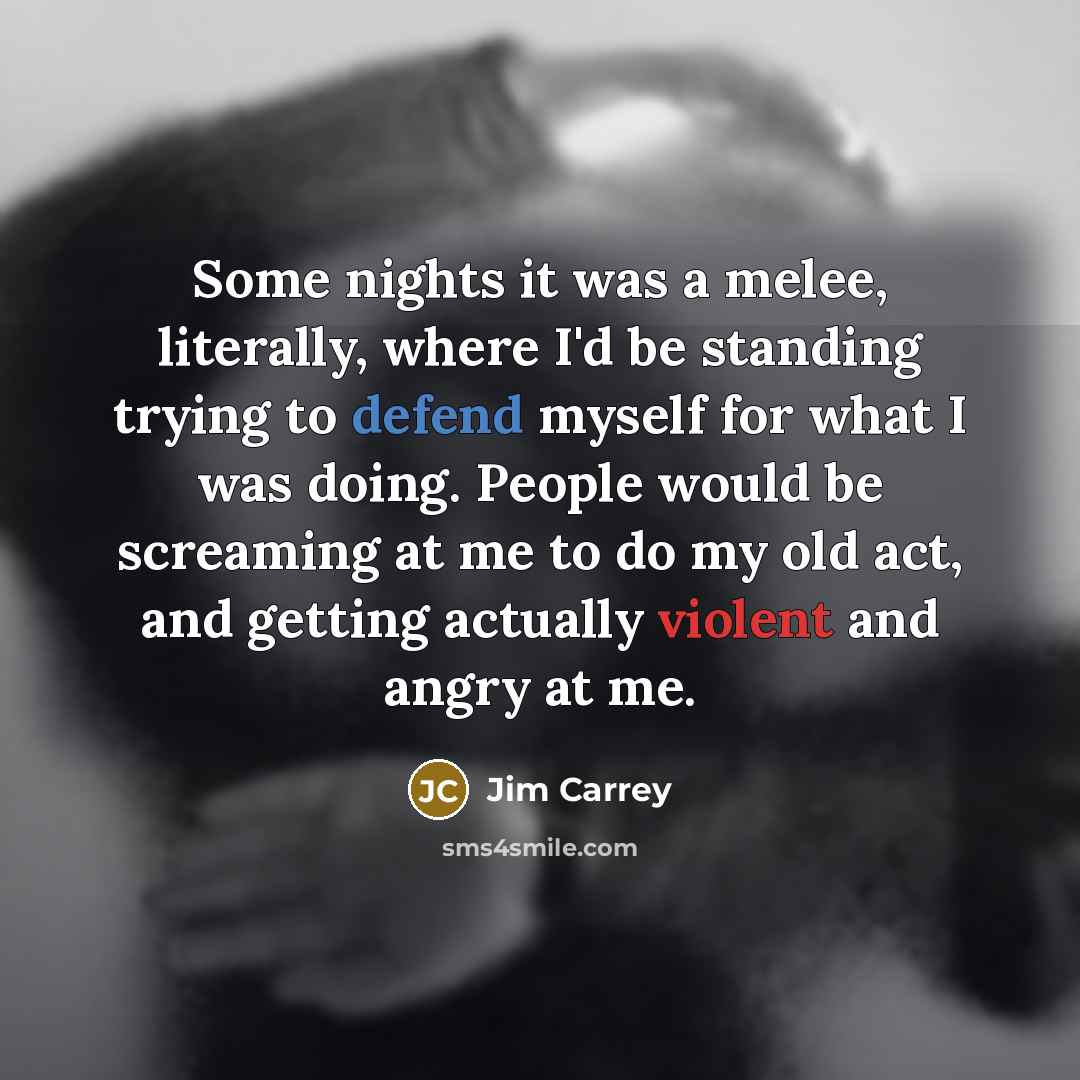 “Some nights it was a melee, literally, where I'd be…” quote by Jim Carrey