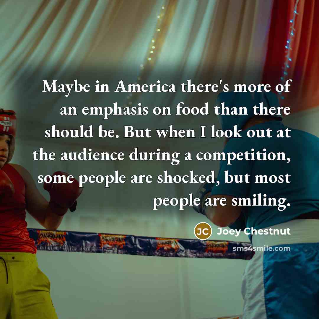 “Maybe in America there's more of an emphasis on food…” quote by Joey Chestnut