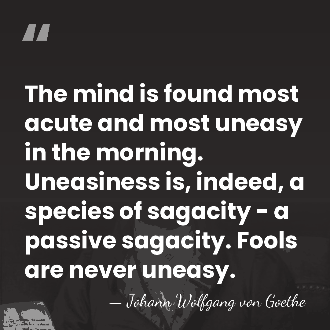 The mind is found most acute and most uneasy in the morning.&hellip; - Johann Wolfgang von Goethe
