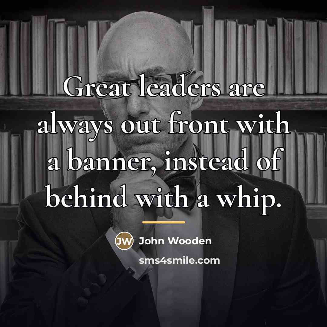 “Great leaders are always out front with a banner, instead…” quote by John Wooden