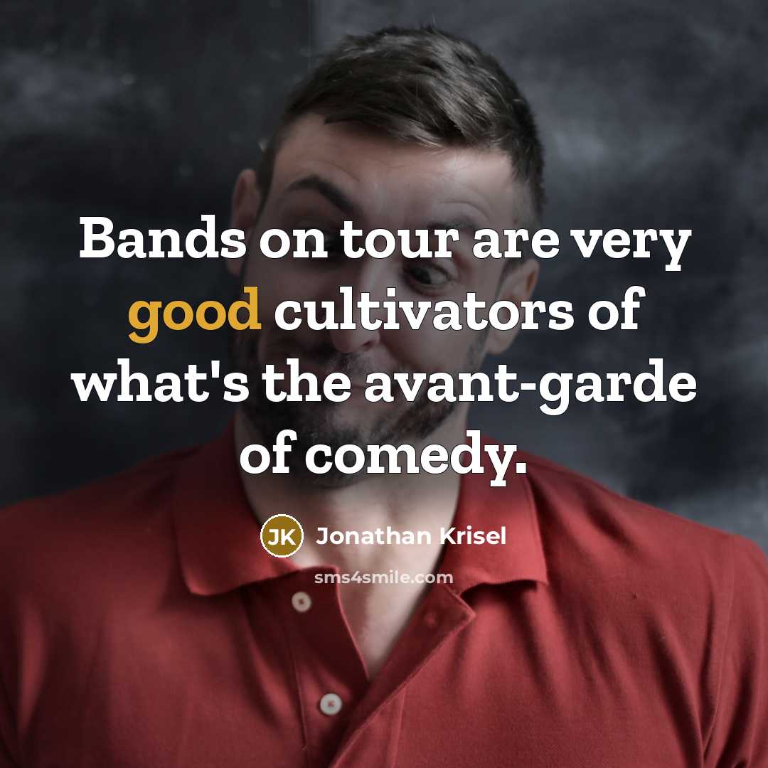 “Bands on tour are very good cultivators of what's the…” quote by Jonathan Krisel