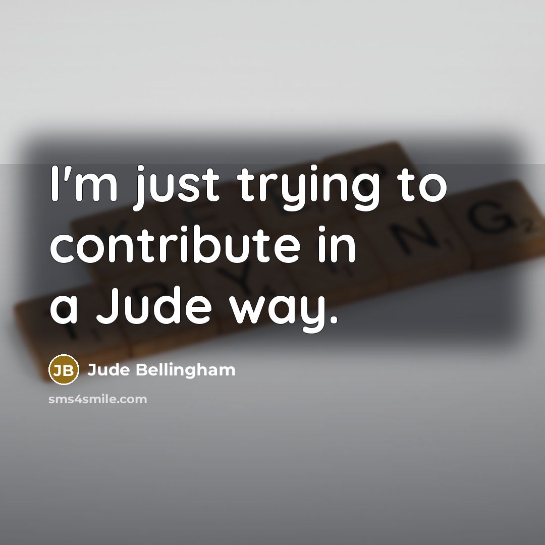 “I'm just trying to contribute in a Jude way.…” quote by Jude Bellingham