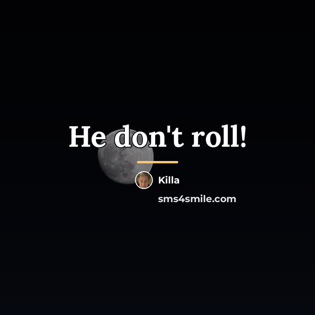 “He don't roll!…” quote by Killa