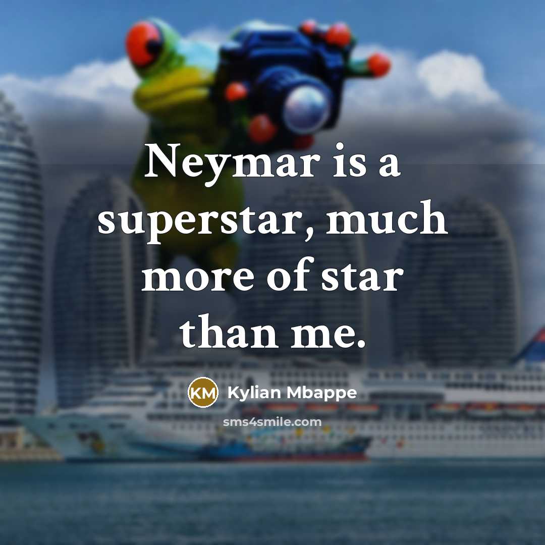 “Neymar is a superstar, much more of star than me.…” quote by Kylian Mbappe