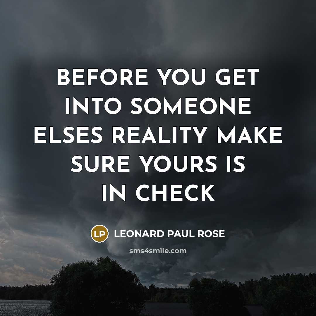 “BEFORE YOU GET INTO SOMEONE ELSES REALITY MAKE SURE YOURS…” quote by LEONARD PAUL ROSE