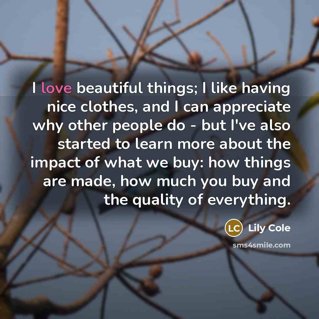 “I love beautiful things; I like having nice clothes, and…” quote by Lily Cole