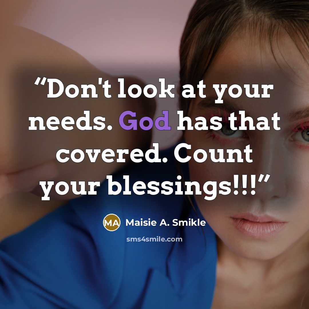 “Don't look at your needs. God has that covered. Count your blessings!!!” quote by Maisie A. Smikle