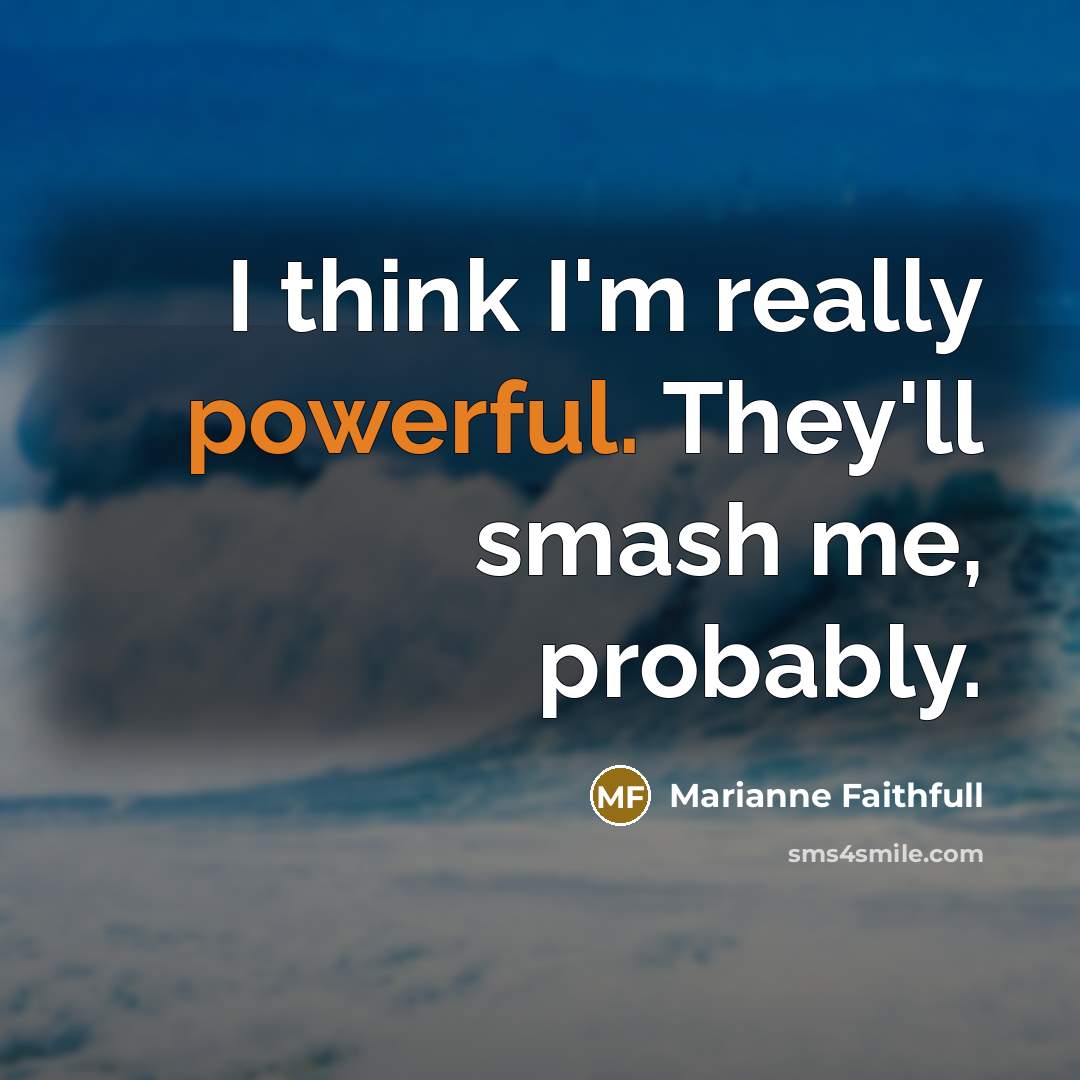 “I think I'm really powerful. They'll smash me, probably.…” quote by Marianne Faithfull