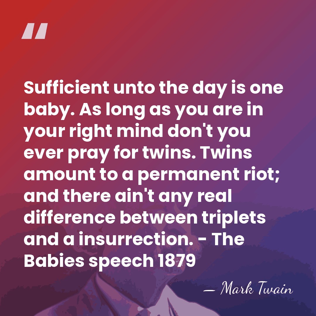 Sufficient unto the day is one baby. As long as you are&hellip; - Mark Twain
