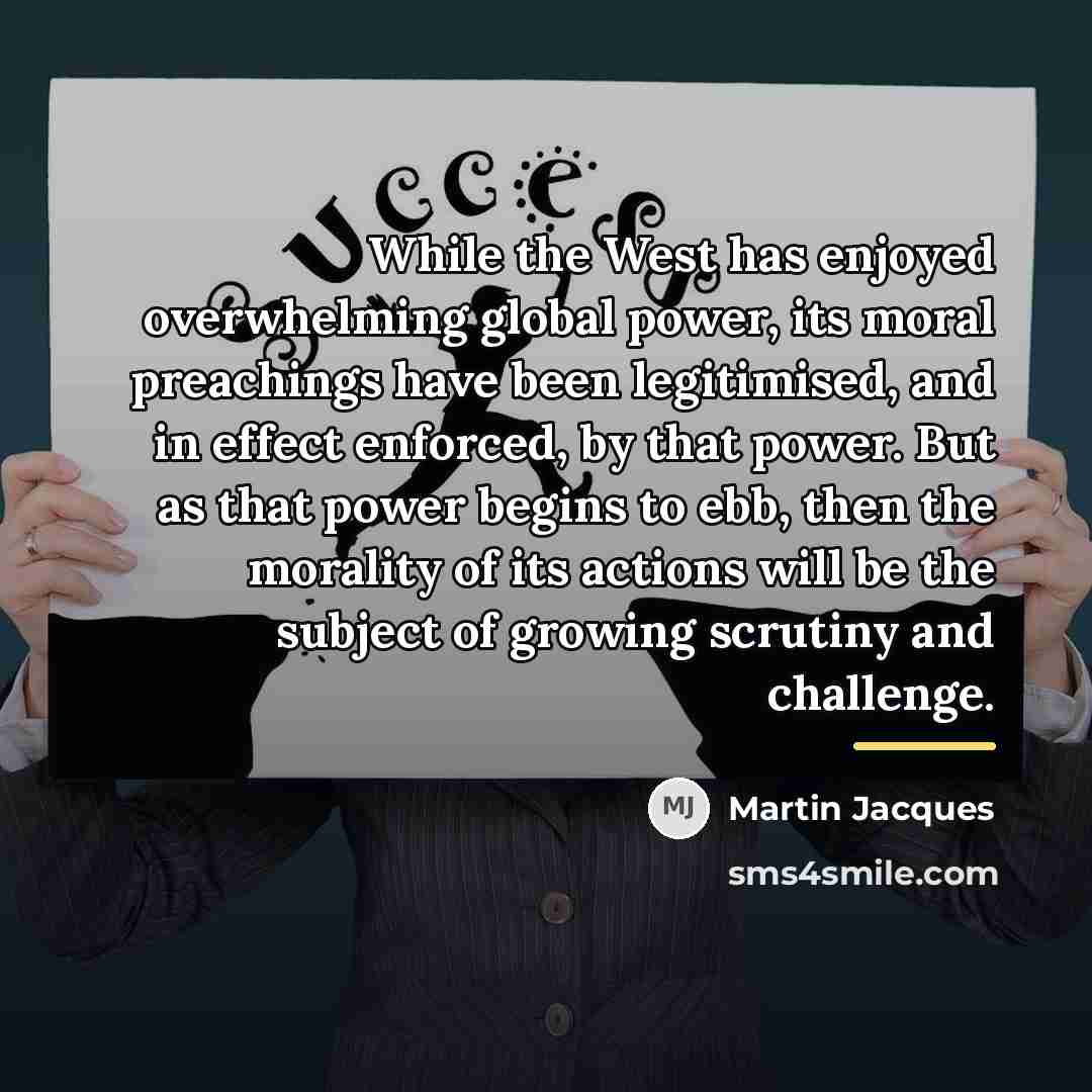 “While the West has enjoyed overwhelming global power, its moral…” quote by Martin Jacques