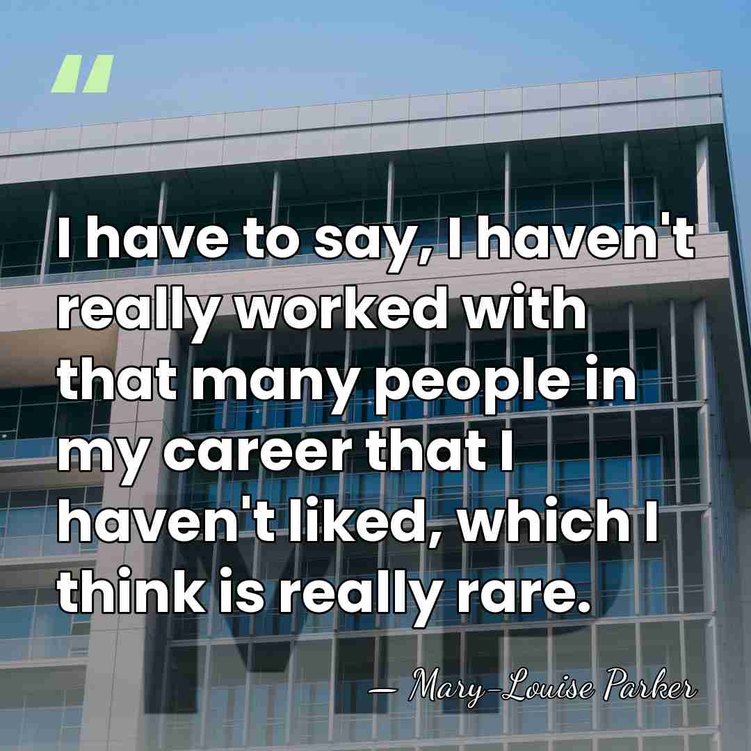 I have to say, I haven't really worked with that many people&hellip; - Mary-Louise Parker