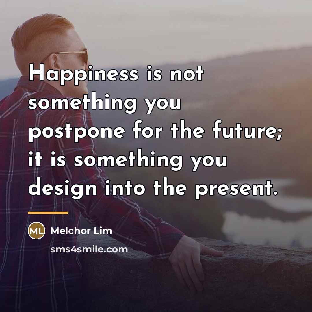 “Happiness is not something you postpone for the future; it…” quote by Melchor Lim